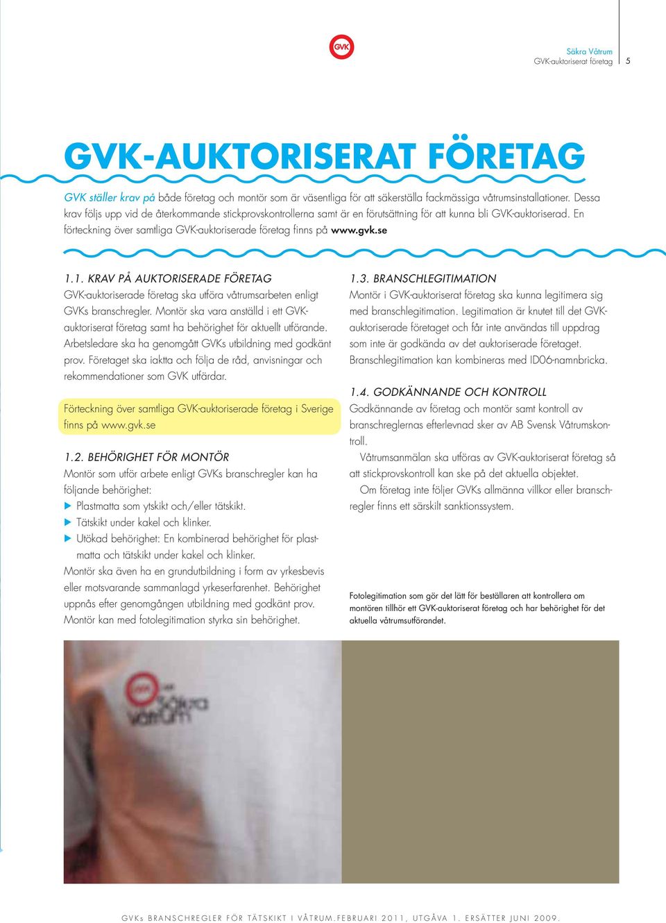 se 1.1. KRAV PÅ AUKTORISERADE FÖRETAG GVK-auktoriserade företag ska utföra våtrumsarbeten enligt GVKs branschregler.