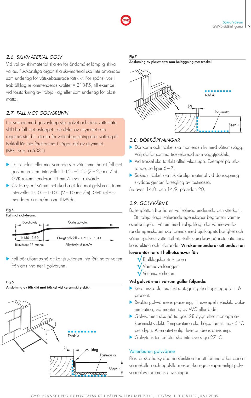 För spånskivor i träbjälklag rekommenderas kvalitet V 313-P5, till exempel vid förstärkning av träbjälklag eller som underlag för plastmatta. Fig 7 Anslutning av plastmatta som beläggning mot tröskel.