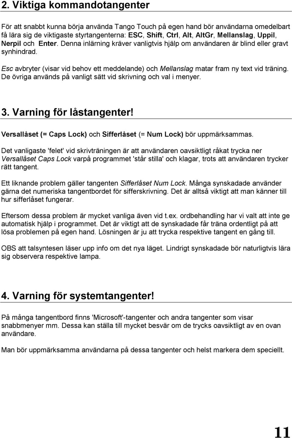 Esc avbryter (visar vid behov ett meddelande) och Mellanslag matar fram ny text vid träning. De övriga används på vanligt sätt vid skrivning och val i menyer. 3. Varning för låstangenter!