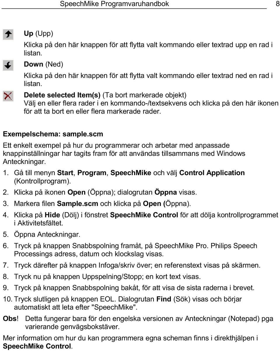 Delete selected Item(s) (Ta bort markerade objekt) Välj en eller flera rader i en kommando-/textsekvens och klicka på den här ikonen för att ta bort en eller flera markerade rader.