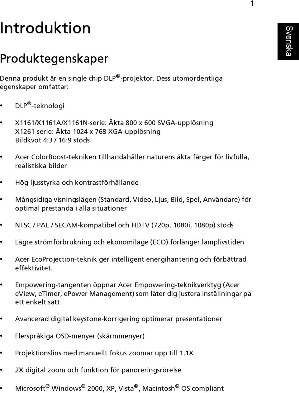 ColorBoost-tekniken tillhandahåller naturens äkta färger för livfulla, realistiska bilder Hög ljusstyrka och kontrastförhållande Mångsidiga visningslägen (Standard, Video, Ljus, Bild, Spel,