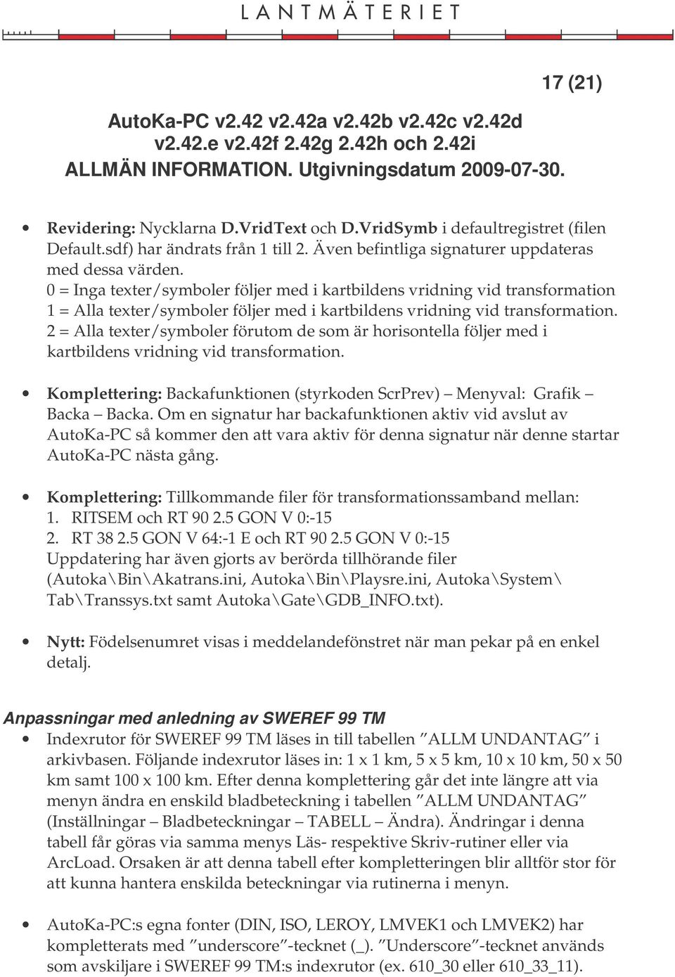 2 = Alla texter/symboler förutom de som är horisontella följer med i kartbildens vridning vid transformation. Komplettering: Backafunktionen (styrkoden ScrPrev) Menyval: Grafik Backa Backa.