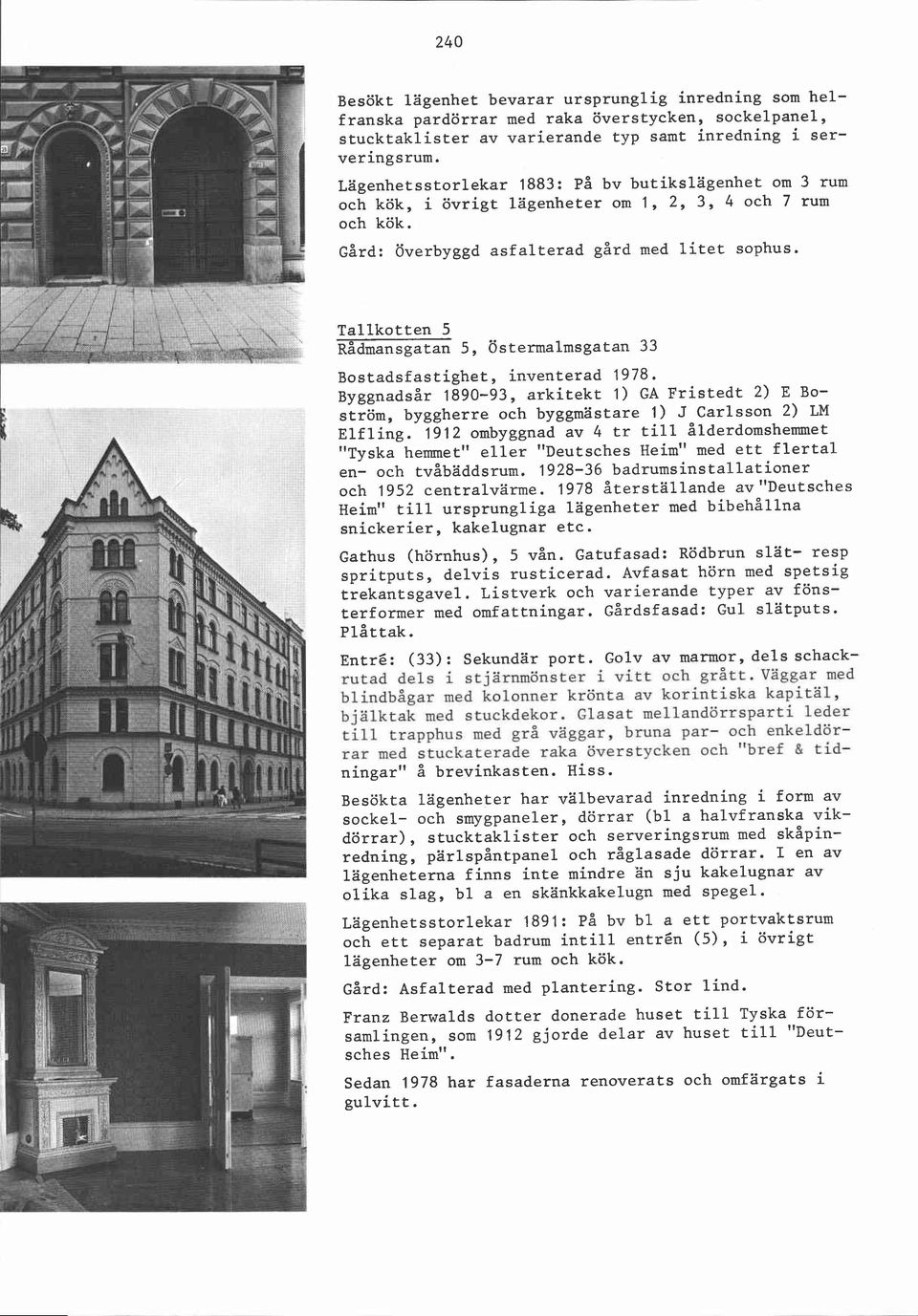 Tallkotten 5 ~ådmansgatan 5, Östermalmsgatan 33 Bostadsfastighet, inventerad 1978. Byggnadsår 1890-93, arkitekt 1) GA Fristedt 2) E Bo- ström, byggherre och byggmästare 1) J Carlsson 2) LM Elfling.