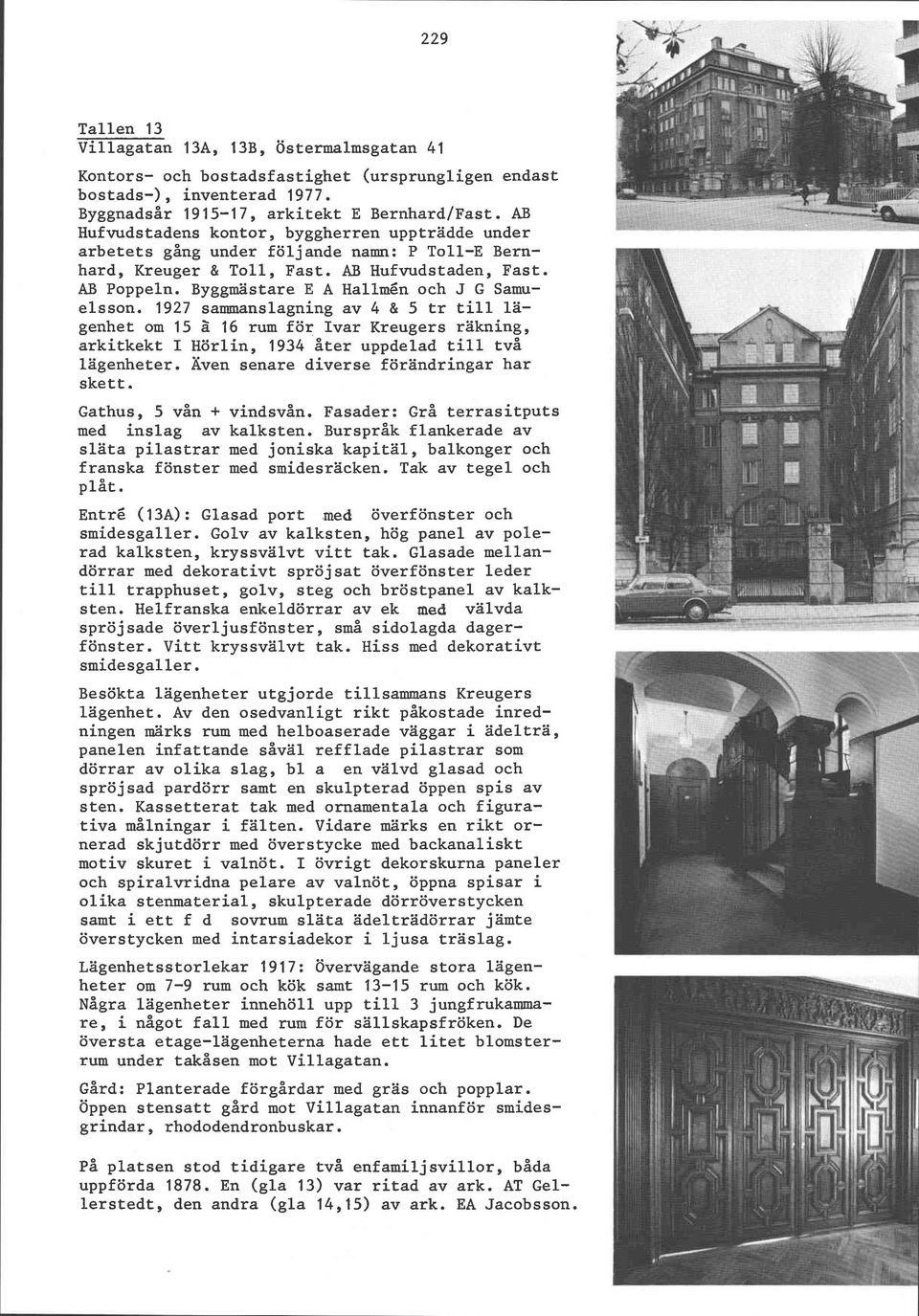 Byggmästare E A Hallmén och J G Samuelsson. 1927 sammanslagning av 4 & 5 tr till lägenhet om 15 2 16 rum för Ivar Kreugers räkning, arkitkekt I Hörlin, 1934 åter uppdelad till två lägenheter.