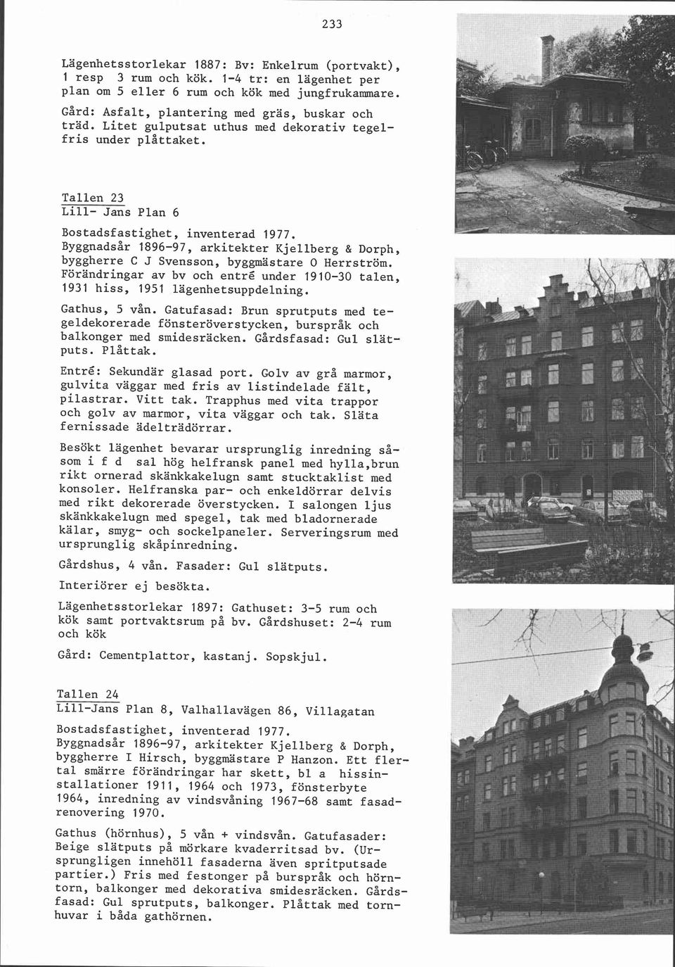 Byggnadsår 1896-97, arkitekter Kjellberg & Dorph, byggherre C J Svensson, byggmästare O Herrström. Förändringar av bv och entré under 1910-30 talen, 1931 hiss, 1951 lagenhetsuppdelning. Gathus, 5 vån.