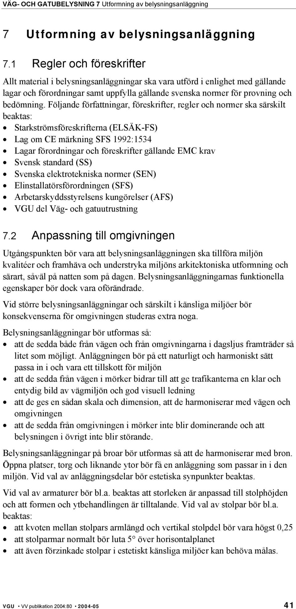 Följande författningar, föreskrifter, regler och normer ska särskilt beaktas: Starkströmsföreskrifterna (ELSÄK-FS) Lag om CE märkning SFS 1992:1534 Lagar förordningar och föreskrifter gällande EMC