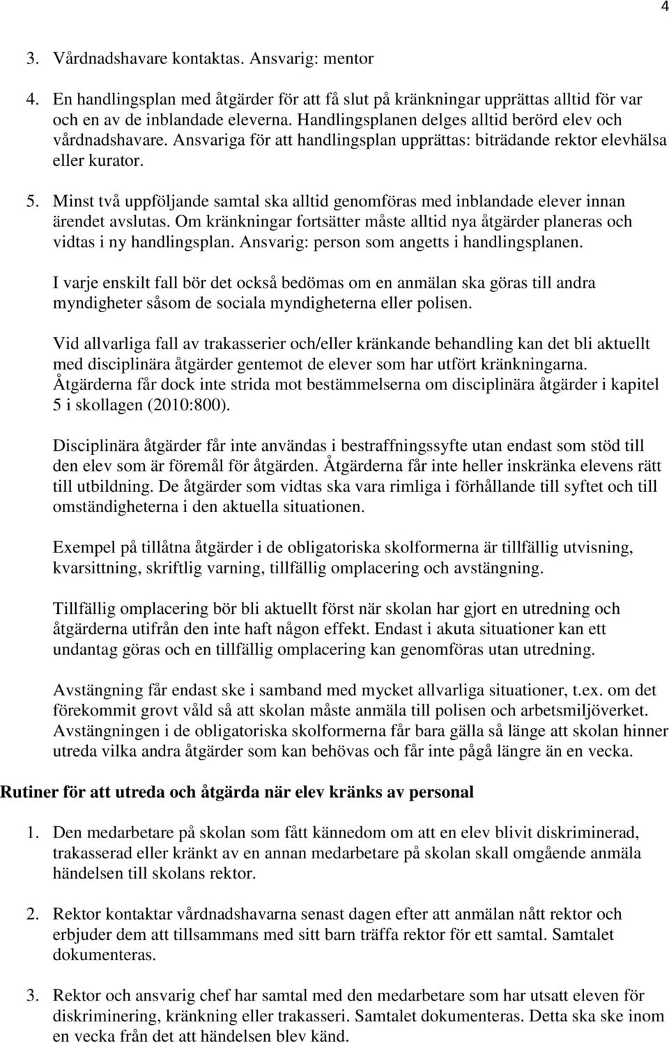 Minst två uppföljande samtal ska alltid genomföras med inblandade elever innan ärendet avslutas. Om kränkningar fortsätter måste alltid nya åtgärder planeras och vidtas i ny handlingsplan.