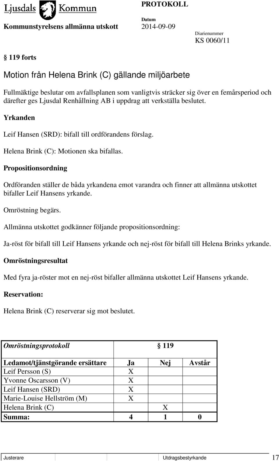 Propositionsordning Ordföranden ställer de båda yrkandena emot varandra och finner att allmänna utskottet bifaller Leif Hansens yrkande. Omröstning begärs.