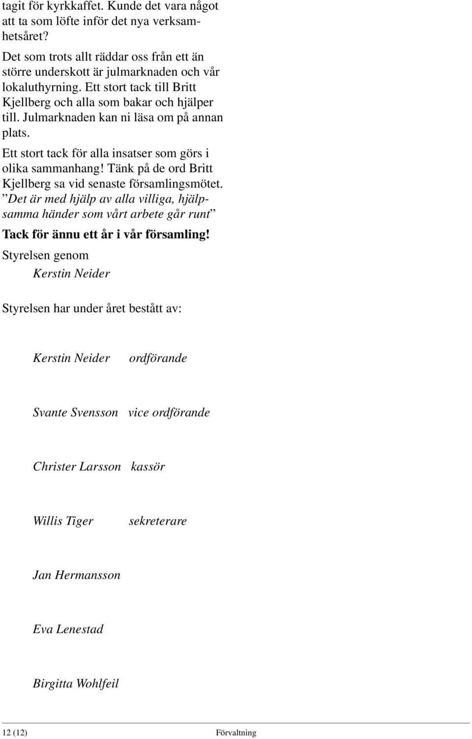 Tänk på de ord Britt Kjellberg sa vid senaste församlingsmötet. Det är med hjälp av alla villiga, hjälpsamma händer som vårt arbete går runt Tack för ännu ett år i vår församling!