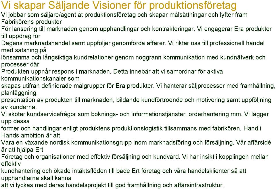 Vi riktar oss till professionell handel med satsning på lönsamma och långsiktiga kundrelationer genom noggrann kommunikation med kundnätverk och processer där Produkten uppnår respons i marknaden.