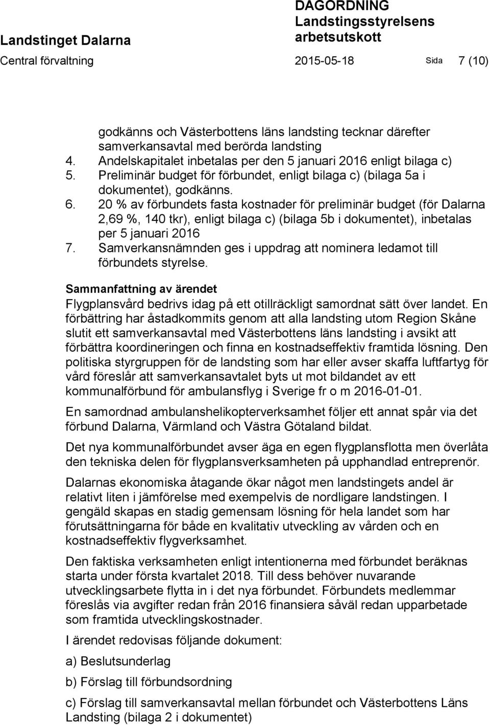 20 % av förbundets fasta kostnader för preliminär budget (för Dalarna 2,69 %, 140 tkr), enligt bilaga c) (bilaga 5b i dokumentet), inbetalas per 5 januari 2016 7.