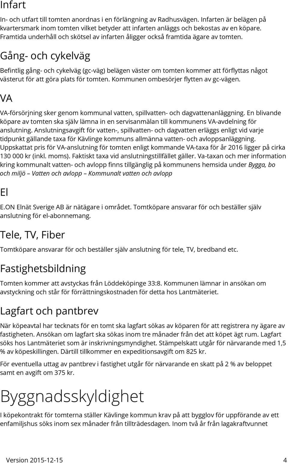 Gång- och cykelväg Befintlig gång- och cykelväg (gc-väg) belägen väster om tomten kommer att förflyttas något västerut för att göra plats för tomten. Kommunen ombesörjer flytten av gc-vägen.