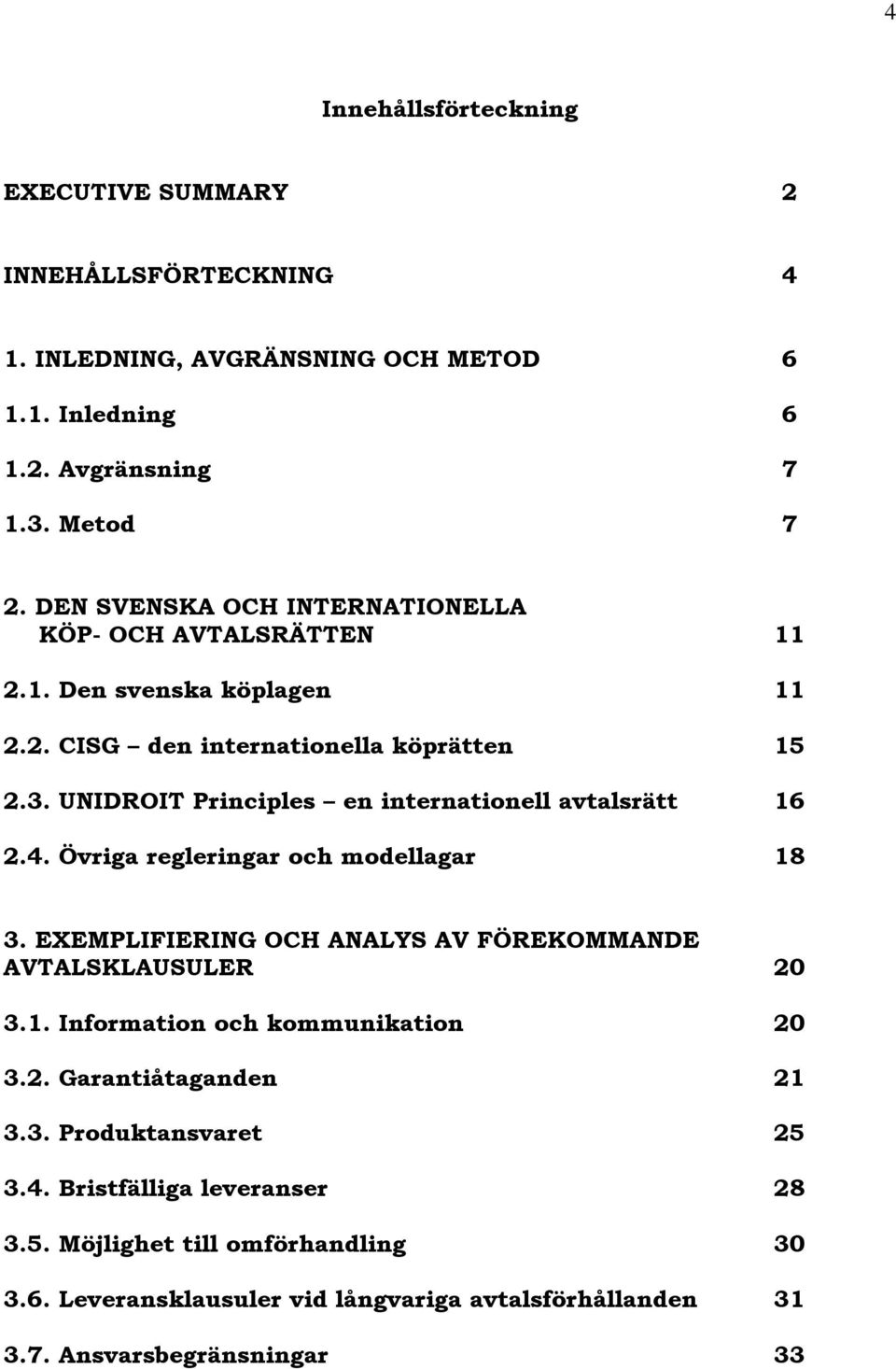 UNIDROIT Principles en internationell avtalsrätt 16 2.4. Övriga regleringar och modellagar 18 3. EXEMPLIFIERING OCH ANALYS AV FÖREKOMMANDE AVTALSKLAUSULER 20 3.1. Information och kommunikation 20 3.