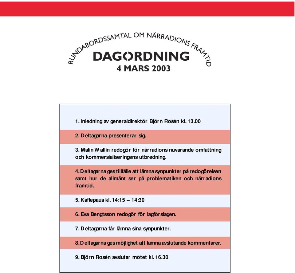 Deltagarna ges tillfälle att lämna synpunkter på redogörelsen samt hur de allmänt ser på problematiken och närradions framtid. 5.