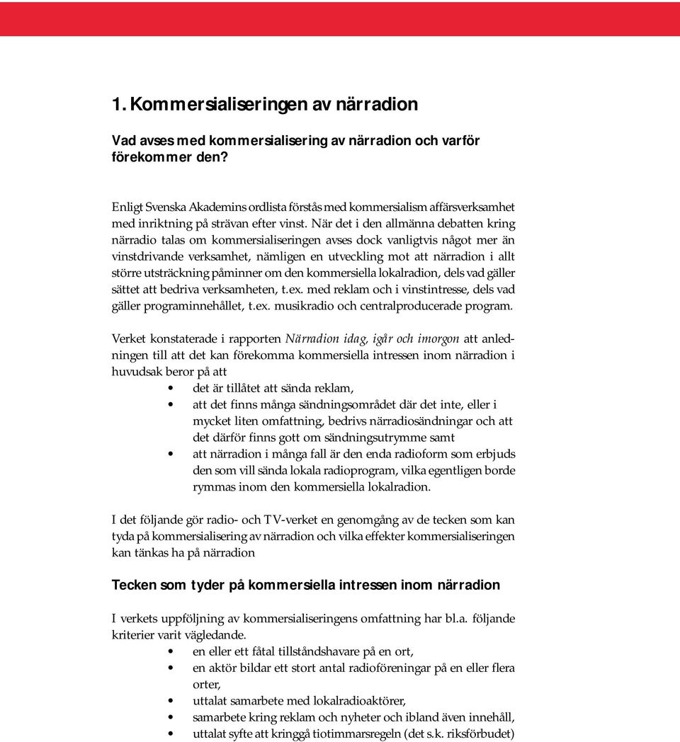 När det i den allmänna debatten kring närradio talas om kommersialiseringen avses dock vanligtvis något mer än vinstdrivande verksamhet, nämligen en utveckling mot att närradion i allt större