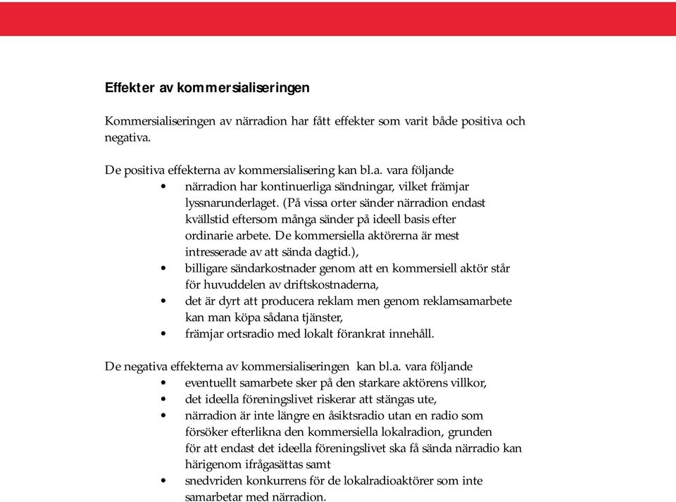 ), billigare sändarkostnader genom att en kommersiell aktör står för huvuddelen av driftskostnaderna, det är dyrt att producera reklam men genom reklamsamarbete kan man köpa sådana tjänster, främjar