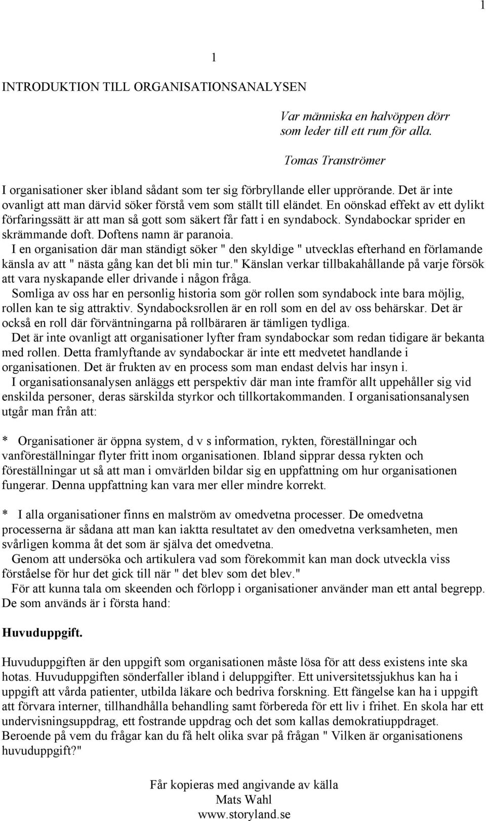 En oönskad effekt av ett dylikt förfaringssätt är att man så gott som säkert får fatt i en syndabock. Syndabockar sprider en skrämmande doft. Doftens namn är paranoia.