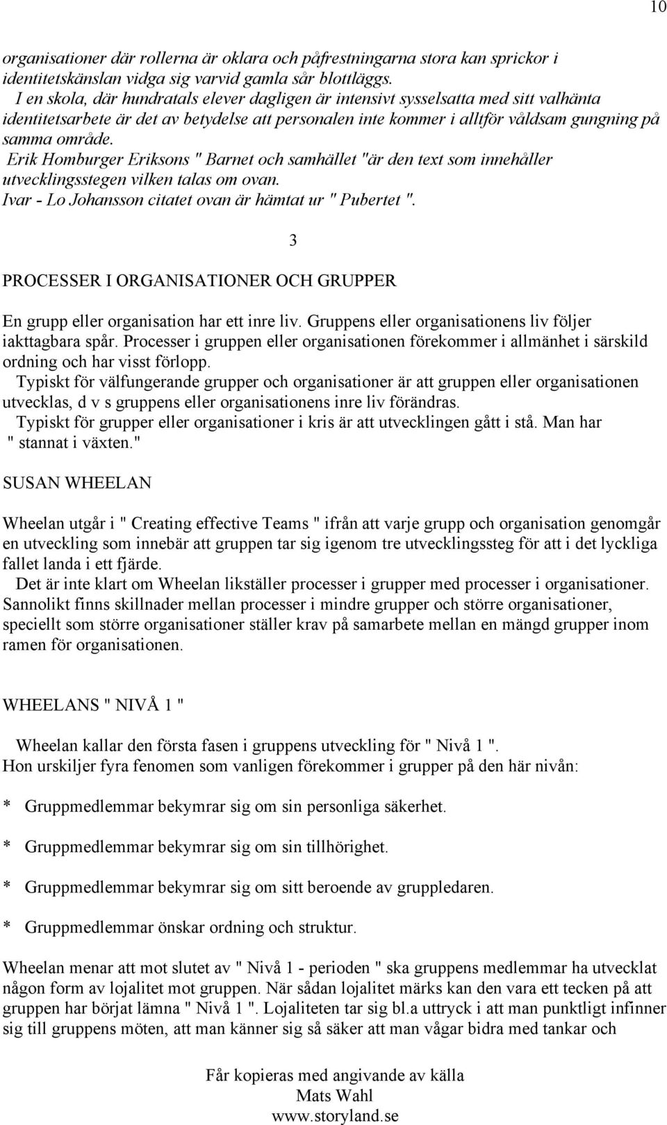 Erik Homburger Eriksons " Barnet och samhället "är den text som innehåller utvecklingsstegen vilken talas om ovan. Ivar - Lo Johansson citatet ovan är hämtat ur " Pubertet ".