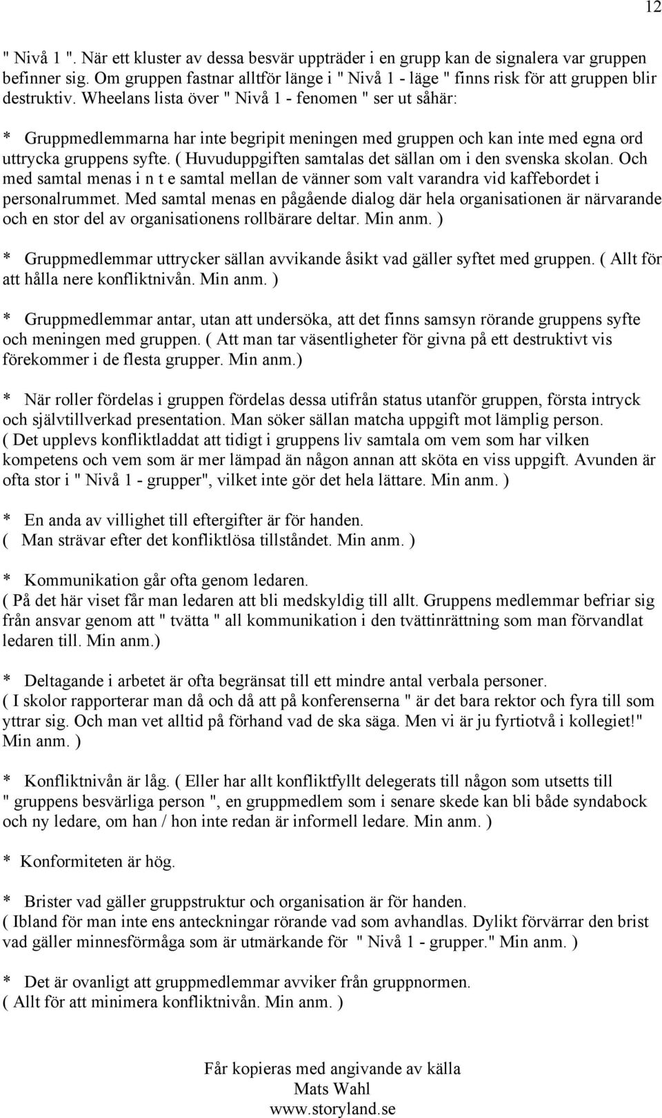 Wheelans lista över " Nivå 1 - fenomen " ser ut såhär: * Gruppmedlemmarna har inte begripit meningen med gruppen och kan inte med egna ord uttrycka gruppens syfte.