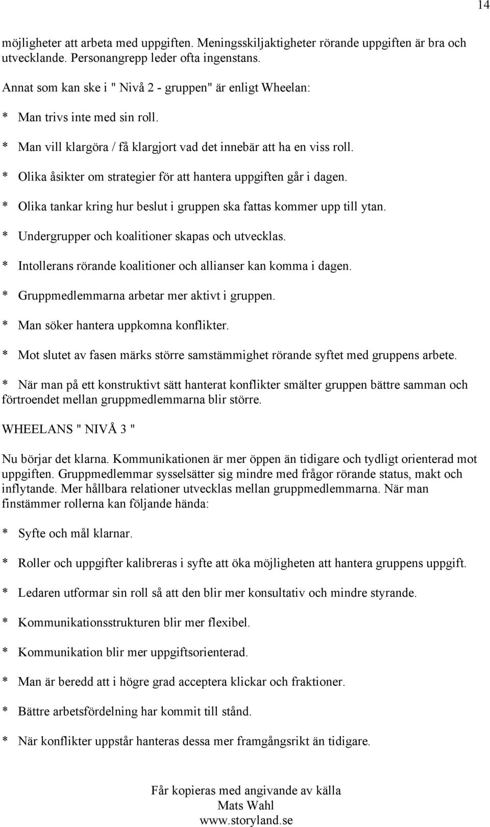 * Olika åsikter om strategier för att hantera uppgiften går i dagen. * Olika tankar kring hur beslut i gruppen ska fattas kommer upp till ytan. * Undergrupper och koalitioner skapas och utvecklas.