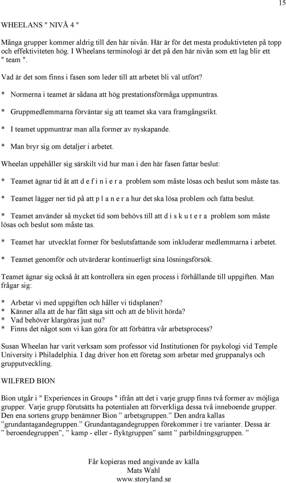 * Normerna i teamet är sådana att hög prestationsförmåga uppmuntras. * Gruppmedlemmarna förväntar sig att teamet ska vara framgångsrikt. * I teamet uppmuntrar man alla former av nyskapande.