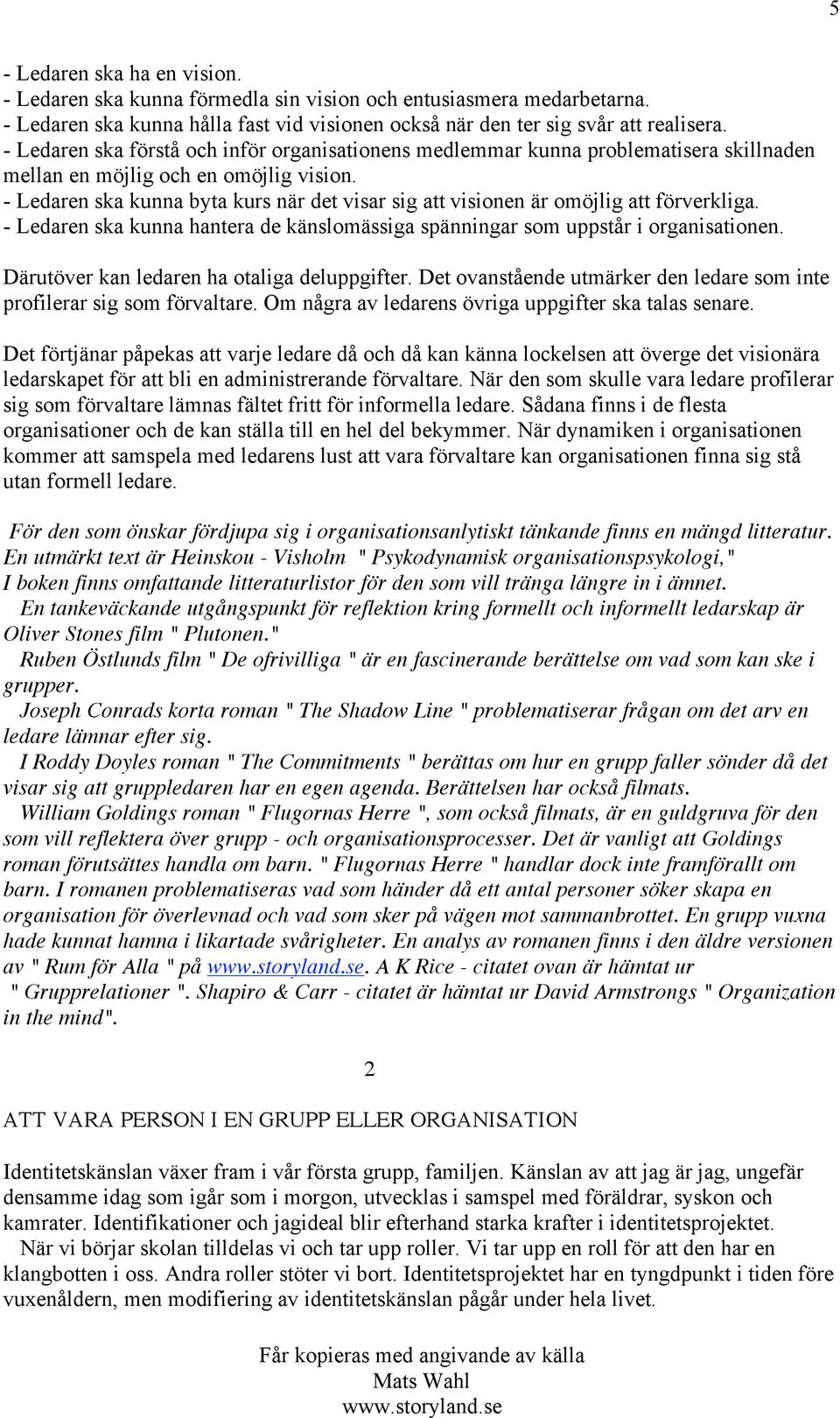 - Ledaren ska kunna byta kurs när det visar sig att visionen är omöjlig att förverkliga. - Ledaren ska kunna hantera de känslomässiga spänningar som uppstår i organisationen.