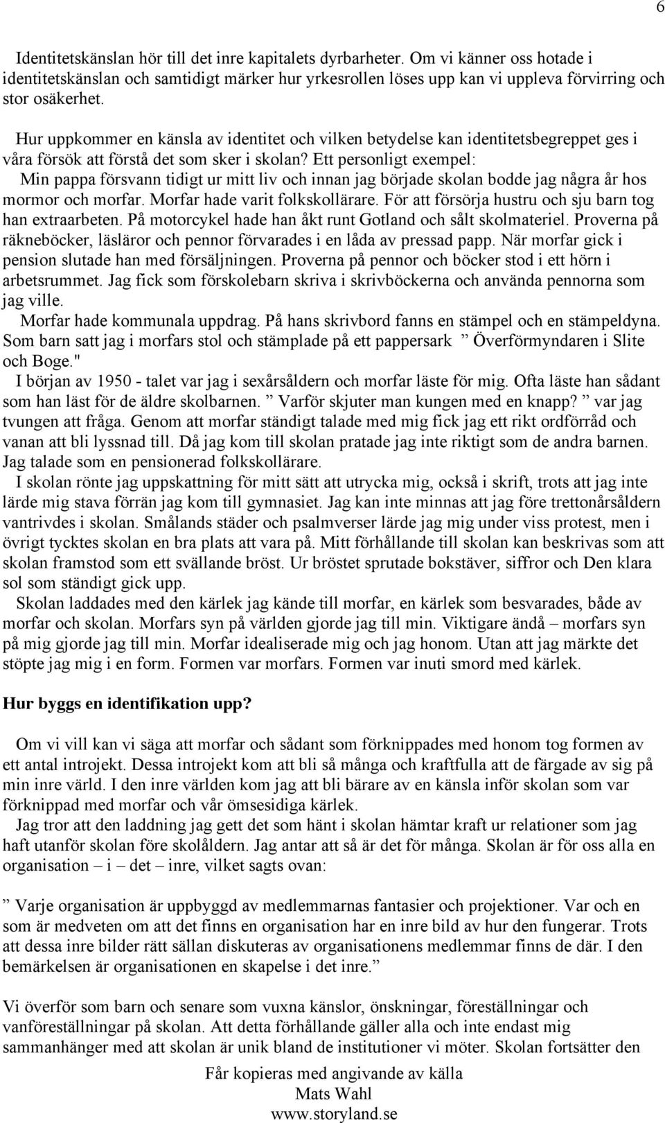 Ett personligt exempel: Min pappa försvann tidigt ur mitt liv och innan jag började skolan bodde jag några år hos mormor och morfar. Morfar hade varit folkskollärare.