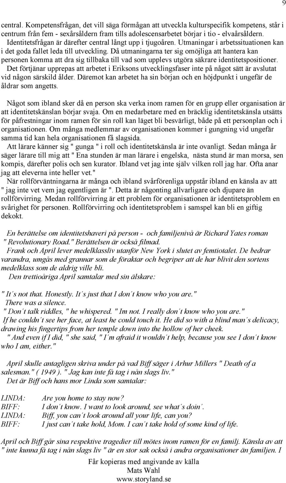 Då utmaningarna ter sig omöjliga att hantera kan personen komma att dra sig tillbaka till vad som upplevs utgöra säkrare identitetspositioner.