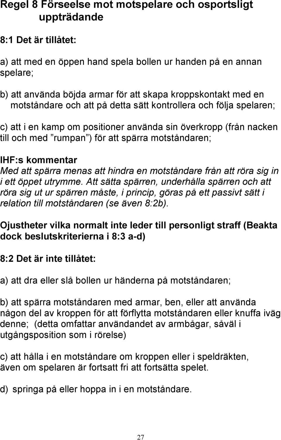 motståndaren; IHF:s kommentar Med att spärra menas att hindra en motståndare från att röra sig in i ett öppet utrymme.