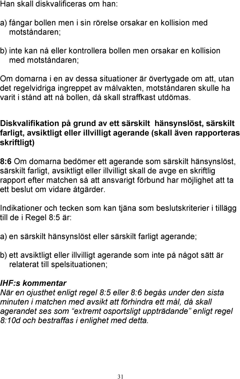 Diskvalifikation på grund av ett särskilt hänsynslöst, särskilt farligt, avsiktligt eller illvilligt agerande (skall även rapporteras skriftligt) 8:6 Om domarna bedömer ett agerande som särskilt