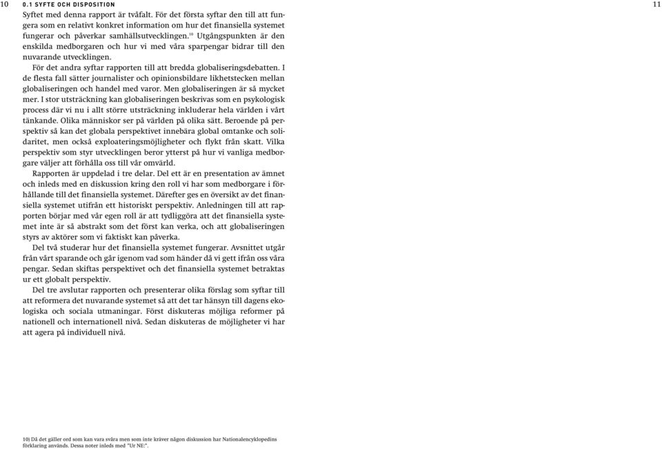 10 Utgångspunkten är den enskilda medborgaren och hur vi med våra sparpengar bidrar till den nuvarande utvecklingen. För det andra syftar rapporten till att bredda globaliseringsdebatten.