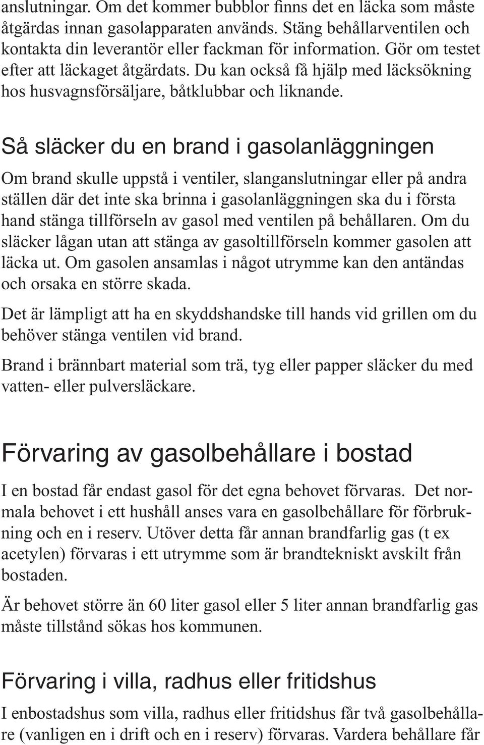 Så släcker du en brand i gasolanläggningen Om brand skulle uppstå i ventiler, slanganslutningar eller på andra ställen där det inte ska brinna i gasolanläggningen ska du i första hand stänga