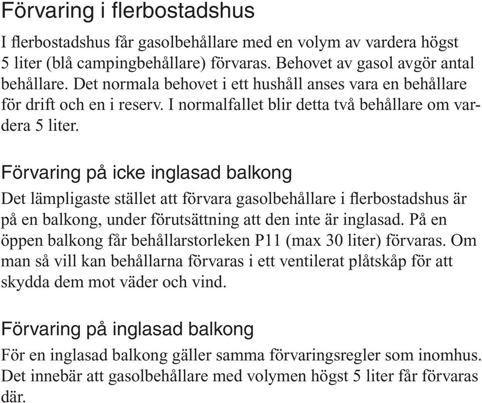 Förvaring på icke inglasad balkong Det lämpligaste stället att förvara gasolbehållare i flerbostadshus är på en balkong, under förutsättning att den inte är inglasad.