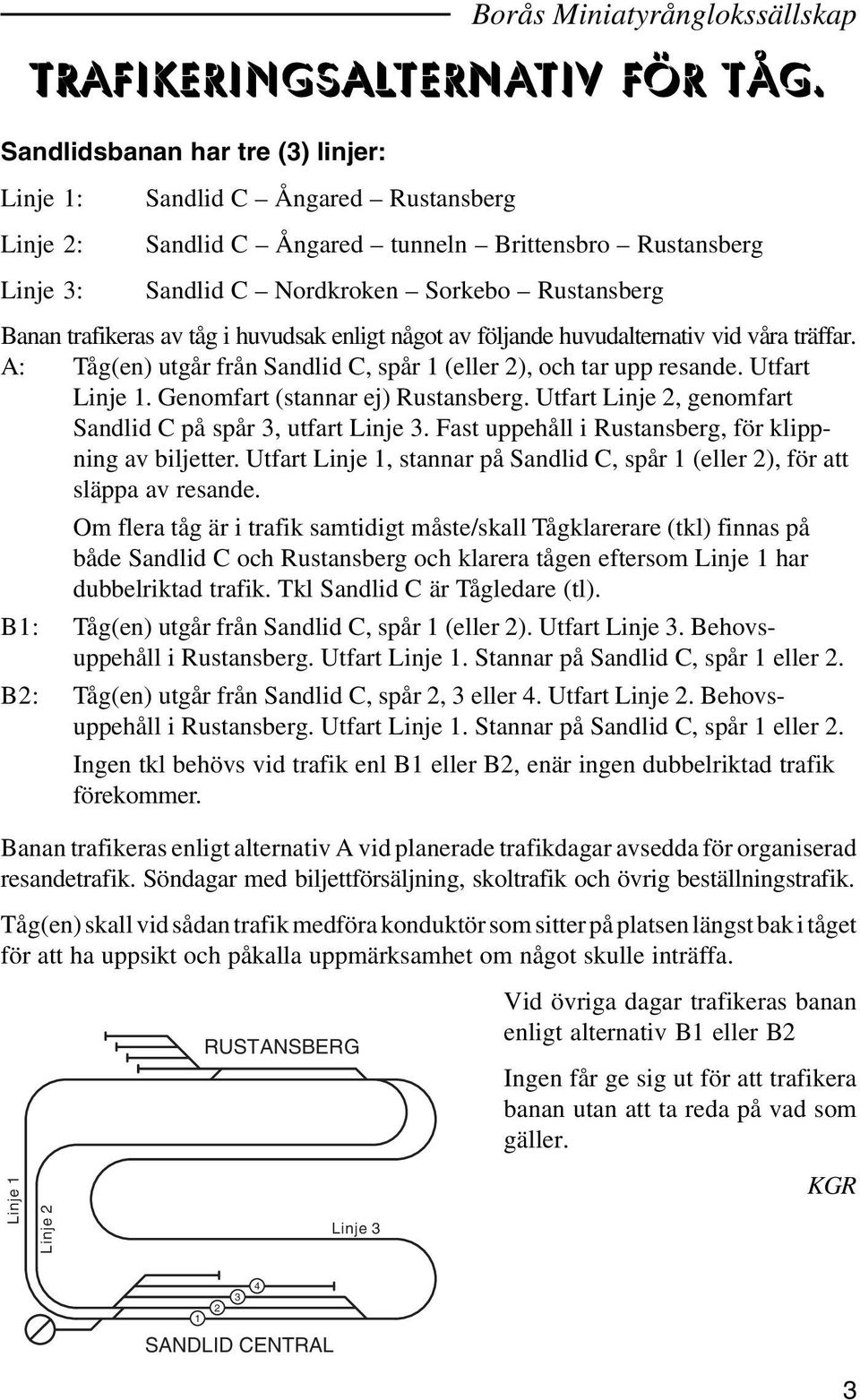 av tåg i huvudsak enligt något av följande huvudalternativ vid våra träffar. A: Tåg(en) utgår från Sandlid C, spår 1 (eller 2), och tar upp resande. Utfart Linje 1. Genomfart (stannar ej) Rustansberg.