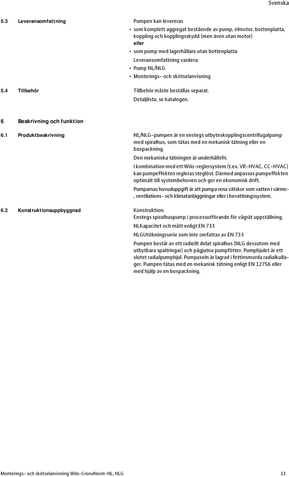 1 Produktbeskrivning NL/NLG-pumpen är en enstegs utbyteskopplingscentrifugalpump med spiralhus, som tätas med en mekanisk tätning eller en boxpackning. Den mekaniska tätningen är underhållsfri.