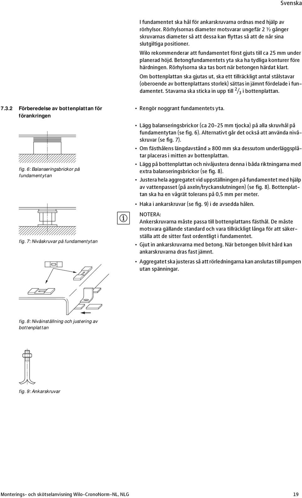 Wilo rekommenderar att fundamentet först gjuts till ca 25 mm under planerad höjd. Betongfundamentets yta ska ha tydliga konturer före härdningen. Rörhylsorna ska tas bort när betongen härdat klart.