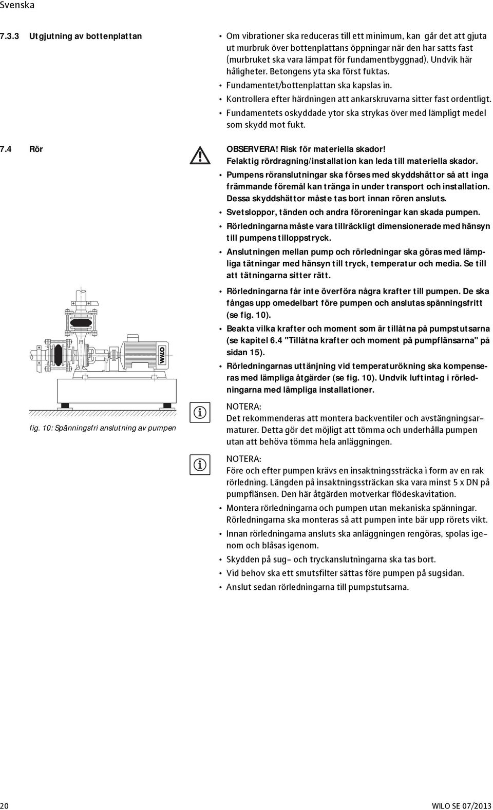 Fundamentets oskyddade ytor ska strykas över med lämpligt medel som skydd mot fukt. 7.4 Rör OBSERVERA! Risk för materiella skador! Felaktig rördragning/installation kan leda till materiella skador.