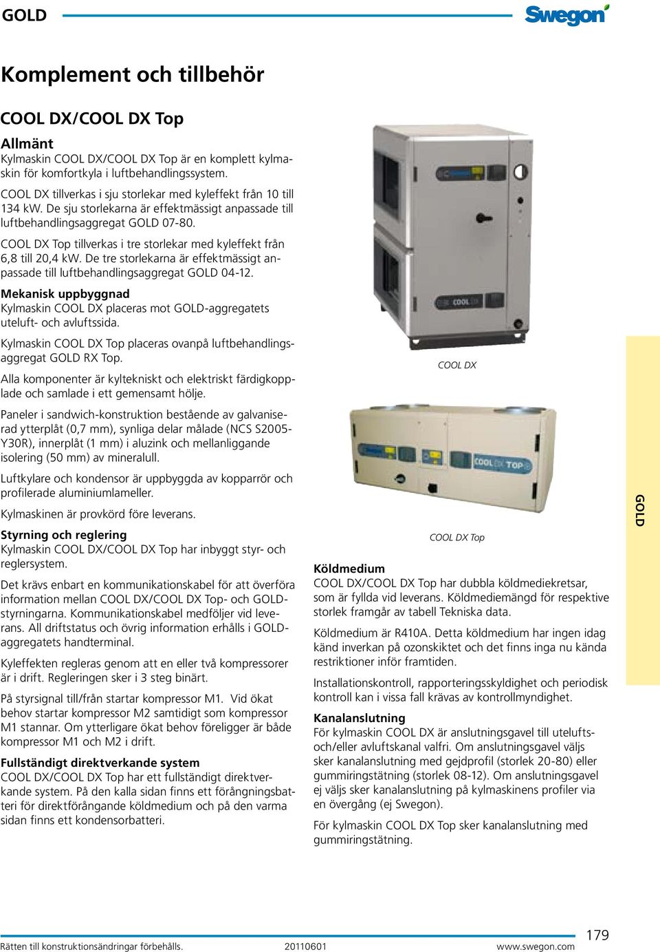 De tre storlekarna är effektmässigt anpassade till luftbehandlingsaggregat GOD 04-12. Mekanisk uppbyggnad Kylmaskin COO DX placeras mot GOD-aggregatets uteluft- och avluftssida.