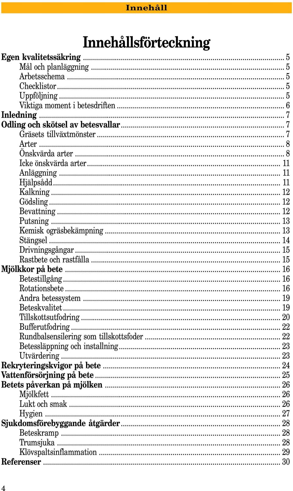 .. 12 Bevattning... 12 Putsning... 13 Kemisk ogräsbekämpning... 13 Stängsel... 14 Drivningsgångar... 15 Rastbete och rastfålla... 15 Mjölkkor på bete... 16 Betestillgång... 16 Rotationsbete.