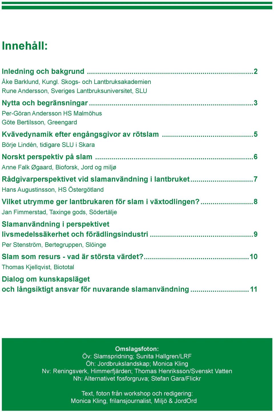 ..6 Anne Falk Øgaard, Bioforsk, Jord og miljø Rådgivarperspektivet vid slamanvändning i lantbruket...7 Hans Augustinsson, HS Östergötland Vilket utrymme ger lantbrukaren för slam i växtodlingen?