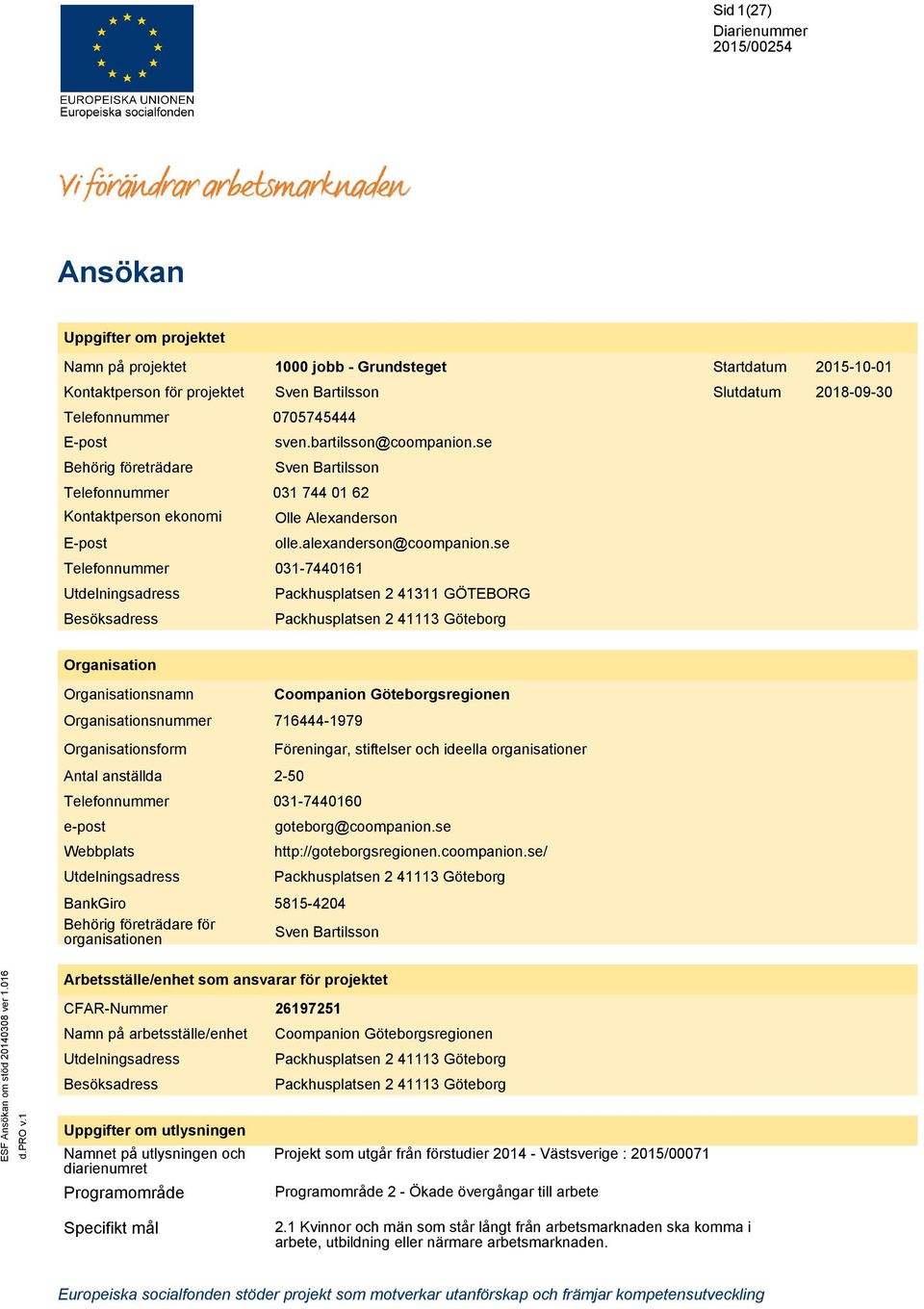 se 031-7440161 Packhusplatsen 2 41311 GÖTEBORG Packhusplatsen 2 41113 Göteborg Organisation namn form Antal anställda e-post Webbplats Utdelningsadress BankGiro Behörig företrädare för organisationen