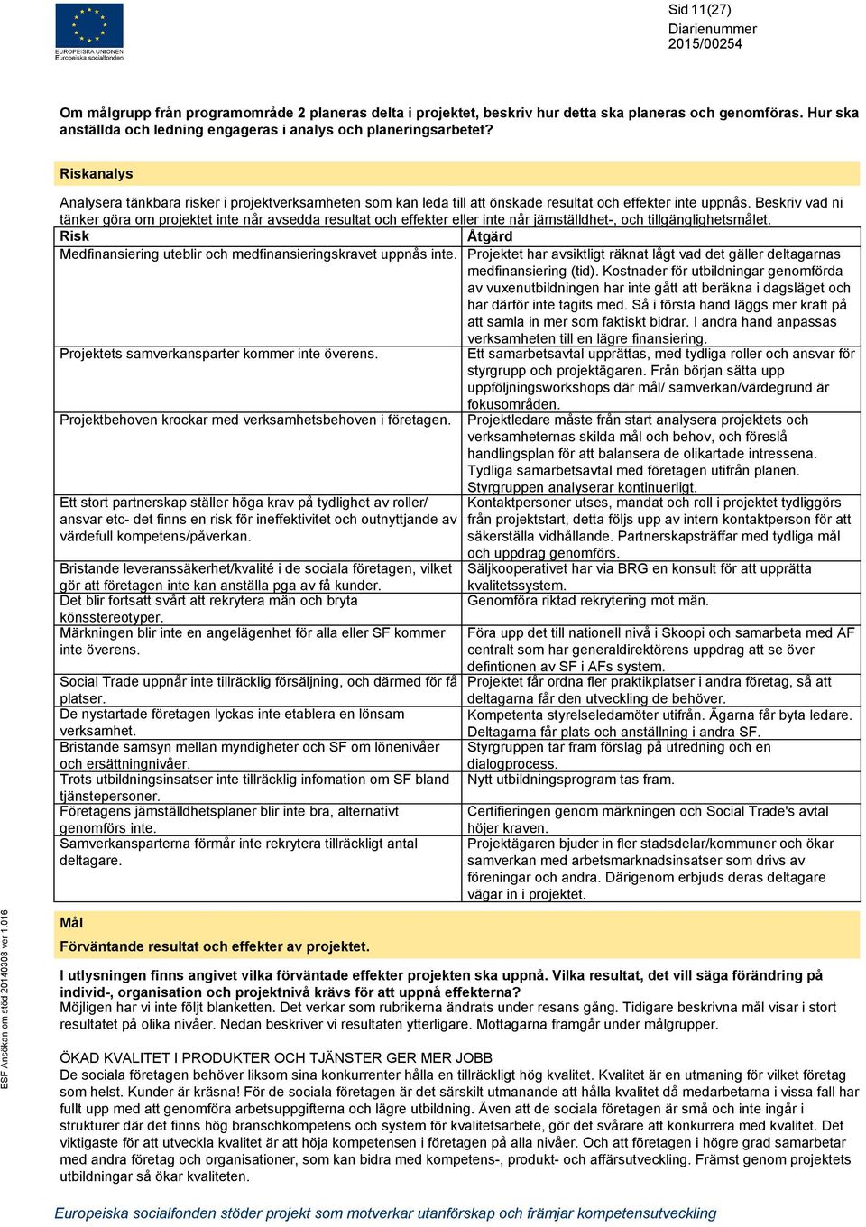 Beskriv vad ni tänker göra om projektet inte når avsedda resultat och effekter eller inte når jämställdhet-, och tillgänglighetsmålet.