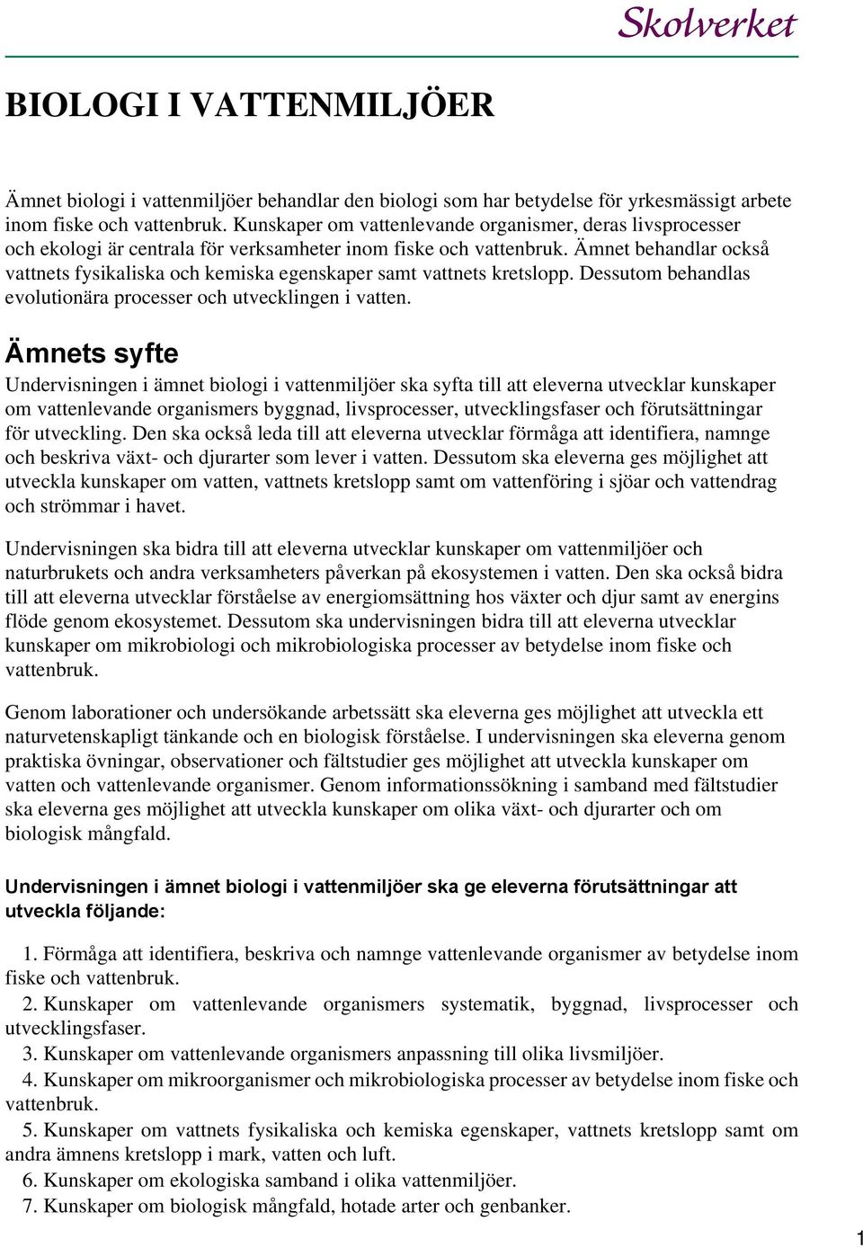 Ämnet behandlar också vattnets fysikaliska och kemiska egenskaper samt vattnets kretslopp. Dessutom behandlas evolutionära processer och utvecklingen i vatten.