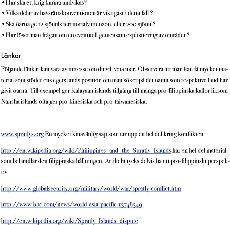 Observera att man kan få mycket material som stöder ens egets lands position om man söker på det namn som respektive land har givit öarna.