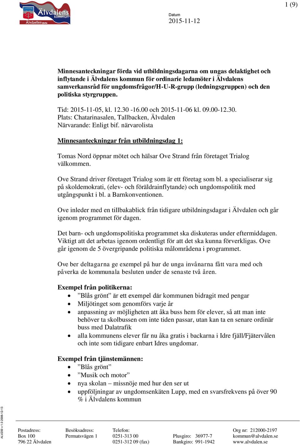 närvarolista Minnesanteckningar från utbildningsdag 1: Tomas Nord öppnar mötet och hälsar Ove Strand från företaget Trialog välkommen. Ove Strand driver företaget Trialog som är ett företag som bl.