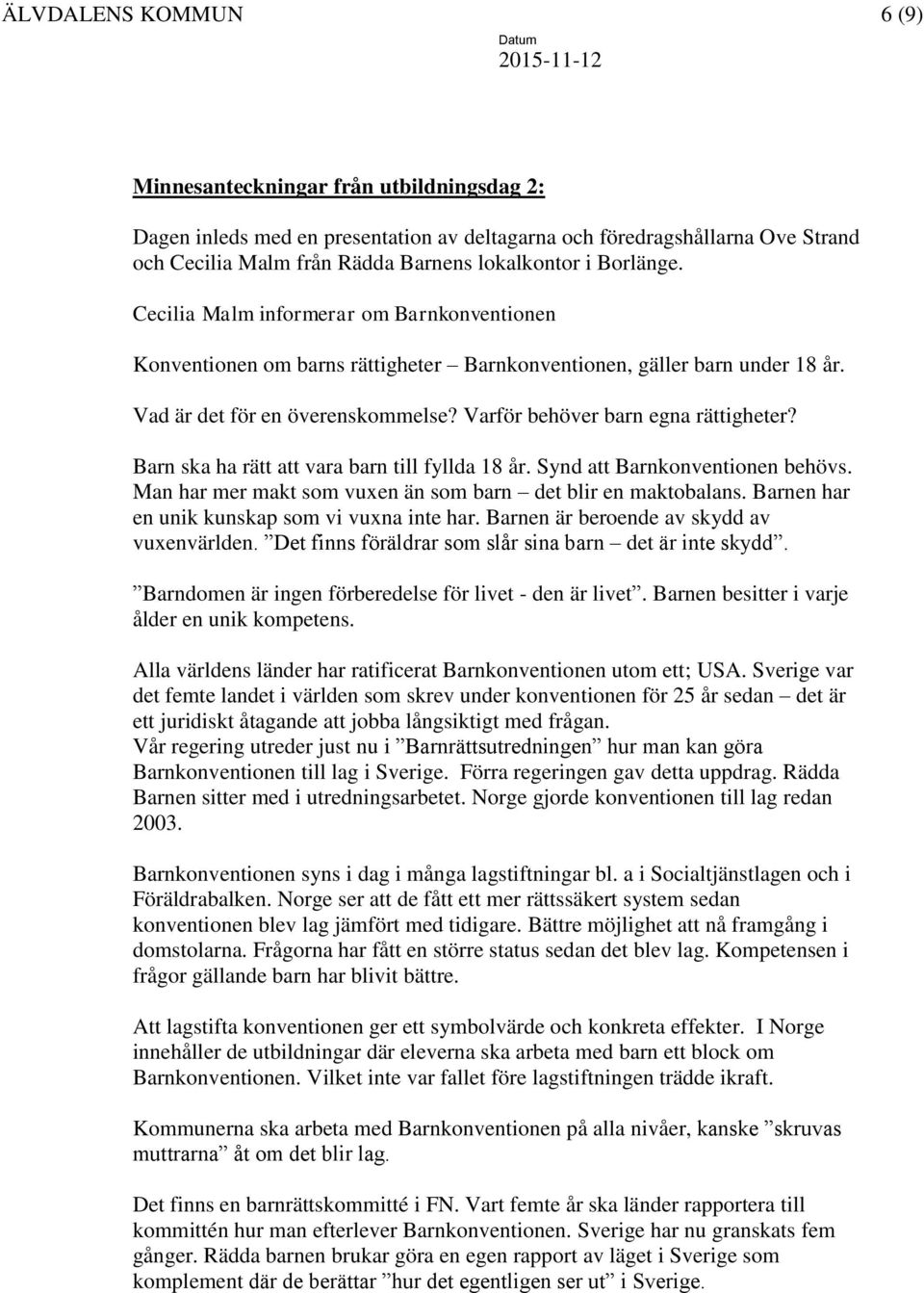 Varför behöver barn egna rättigheter? Barn ska ha rätt att vara barn till fyllda 18 år. Synd att Barnkonventionen behövs. Man har mer makt som vuxen än som barn det blir en maktobalans.