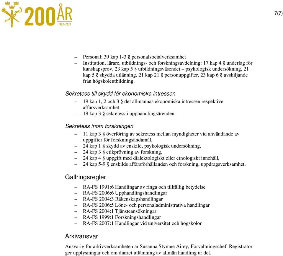 Sekretess till skydd för ekonomiska intressen 19 kap 1, 2 och 3 det allmännas ekonomiska intressen respektive affärsverksamhet. 19 kap 3 sekretess i upphandlingsärenden.