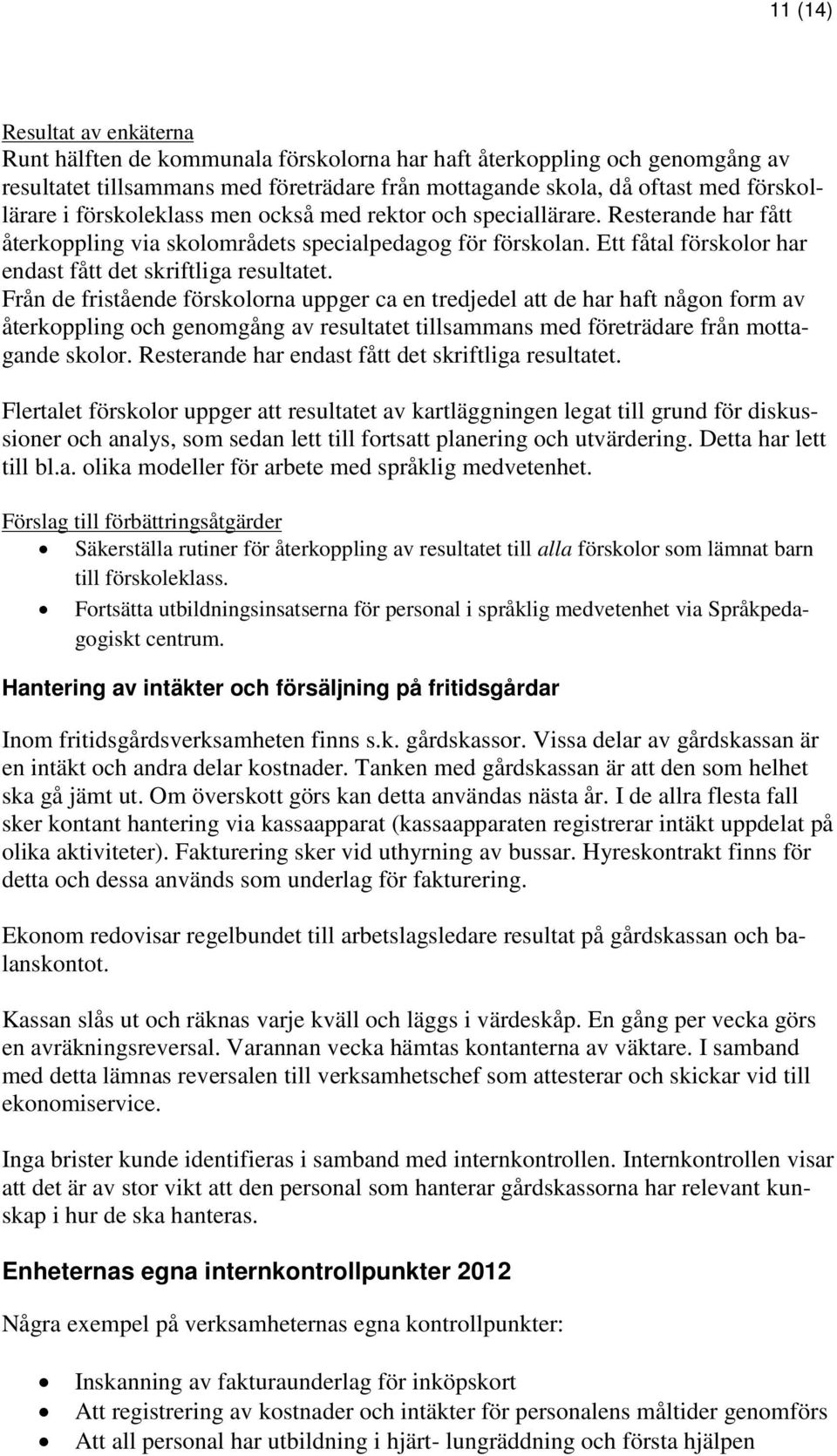 Från de fristående förskolorna uppger ca en tredjedel att de har haft någon form av återkoppling och genomgång av resultatet tillsammans med företrädare från mottagande skolor.