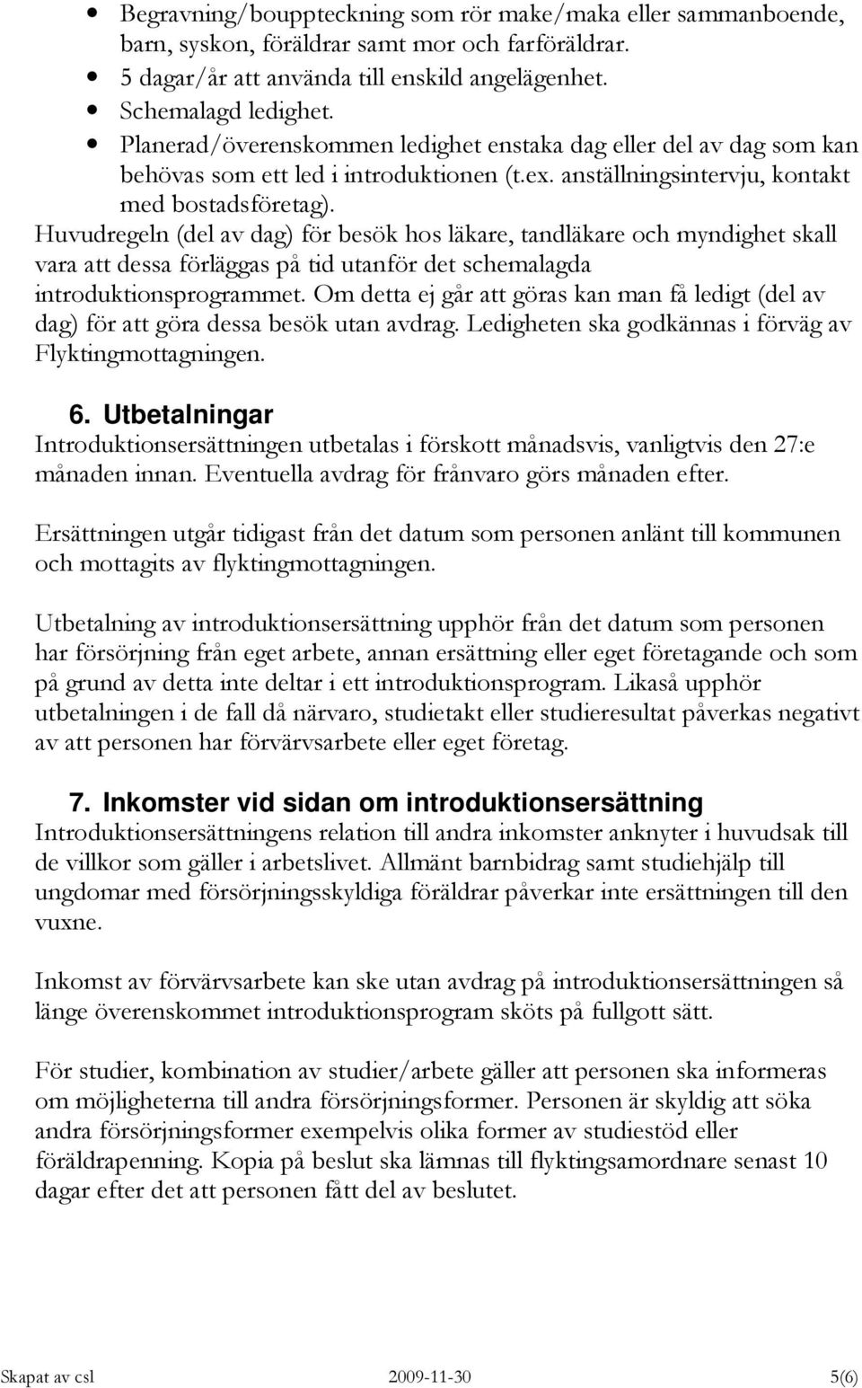 Huvudregeln (del av dag) för besök hos läkare, tandläkare och myndighet skall vara att dessa förläggas på tid utanför det schemalagda introduktionsprogrammet.