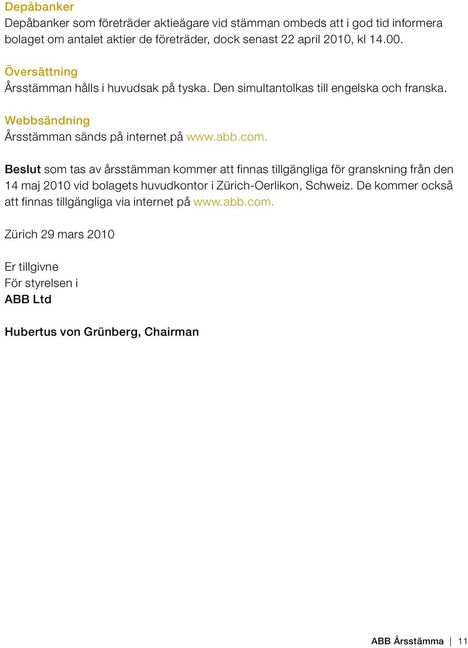 Beslut som tas av årsstämman kommer att finnas tillgängliga för granskning från den 14 maj 2010 vid bolagets huvudkontor i Zürich-Oerlikon, Schweiz.